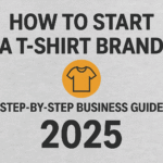 How to Start a T-Shirt Brand in 2025 | Step-by-Step Business Guide